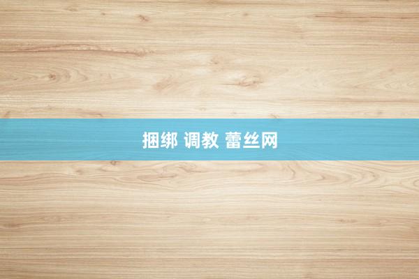 捆绑 调教 蕾丝网