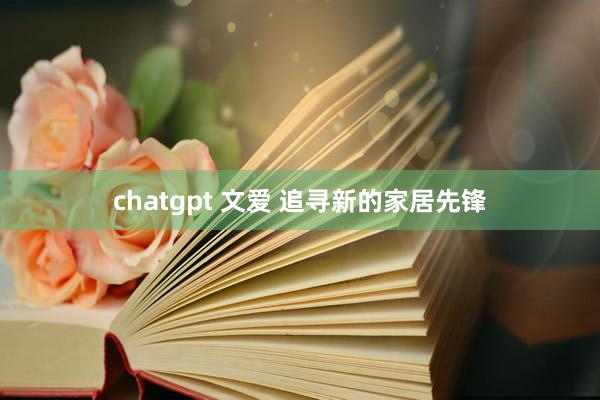 chatgpt 文爱 追寻新的家居先锋