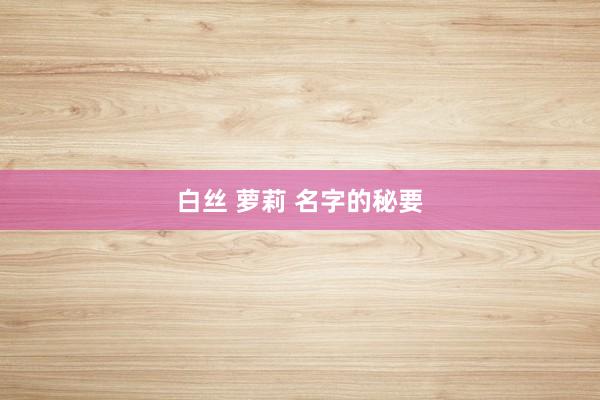 白丝 萝莉 名字的秘要