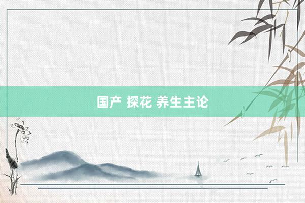 国产 探花 养生主论
