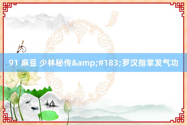 91 麻豆 少林秘传&#183;罗汉指掌发气功