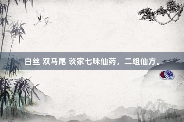 白丝 双马尾 谈家七味仙药，二组仙方。