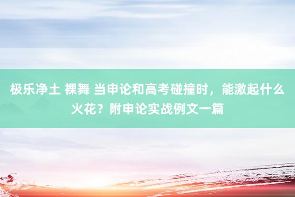 极乐净土 裸舞 当申论和高考碰撞时，能激起什么火花？附申论实战例文一篇