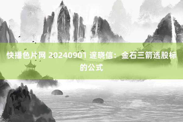 快播色片网 20240901 邃晓信：金石三箭选股标的公式