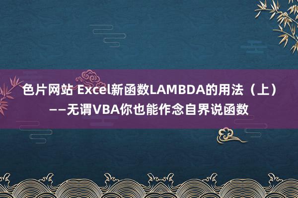 色片网站 Excel新函数LAMBDA的用法（上）——无谓VBA你也能作念自界说函数