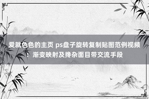 爱就色色的主页 ps盘子旋转复制贴图范例视频：渐变映射及搀杂面目带交流手段