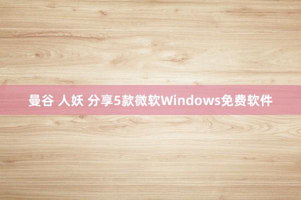 曼谷 人妖 分享5款微软Windows免费软件