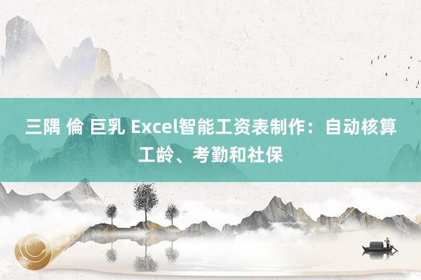 三隅 倫 巨乳 Excel智能工资表制作：自动核算工龄、考勤和社保