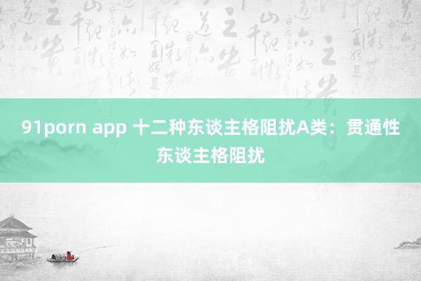 91porn app 十二种东谈主格阻扰A类：贯通性东谈主格阻扰