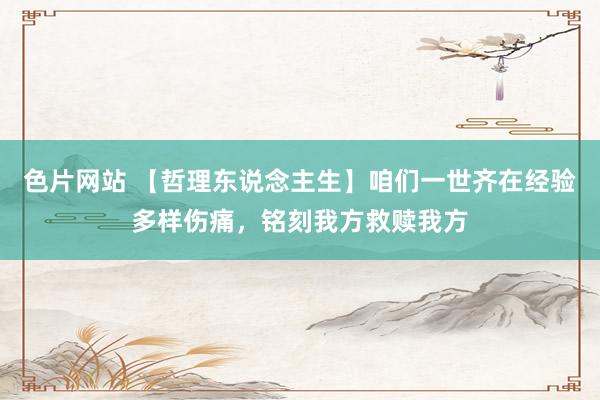 色片网站 【哲理东说念主生】咱们一世齐在经验多样伤痛，铭刻我方救赎我方