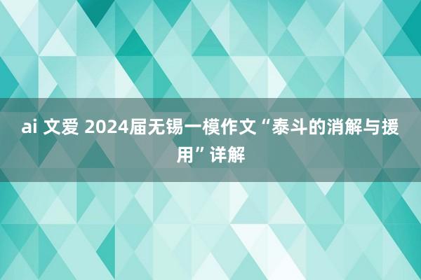 ai 文爱 2024届无锡一模作文“泰斗的消解与援用”详解