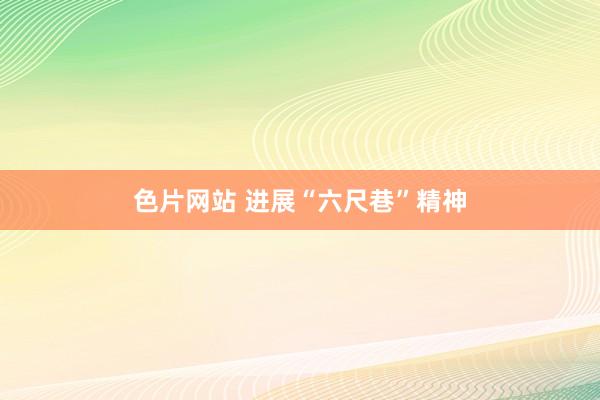 色片网站 进展“六尺巷”精神