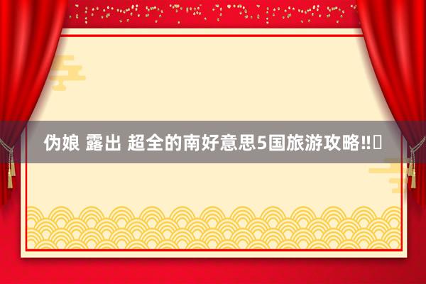 伪娘 露出 超全的南好意思5国旅游攻略‼️