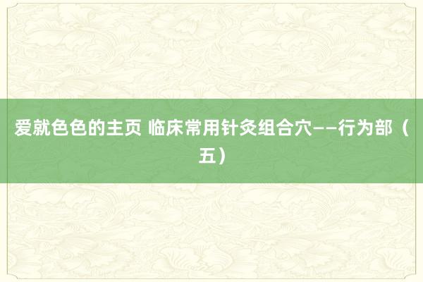 爱就色色的主页 临床常用针灸组合穴——行为部（五）