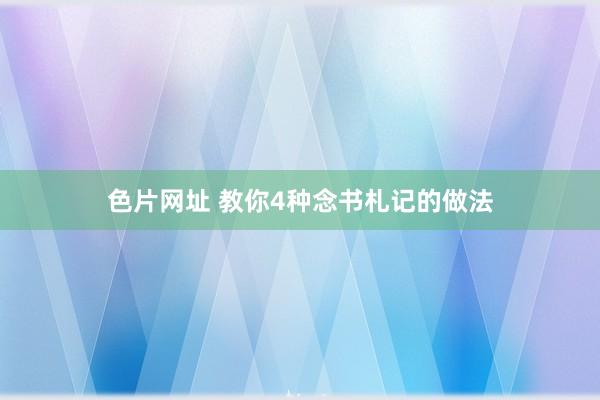 色片网址 教你4种念书札记的做法