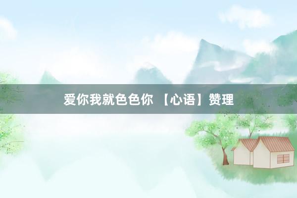 爱你我就色色你 【心语】赞理