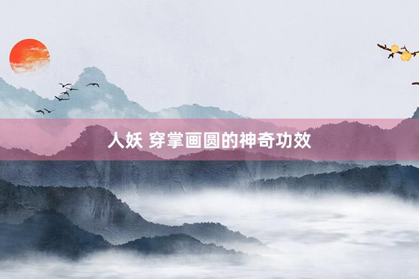 人妖 穿掌画圆的神奇功效