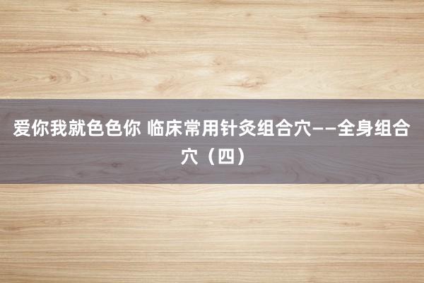 爱你我就色色你 临床常用针灸组合穴——全身组合穴（四）
