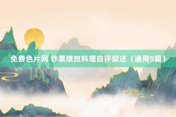 免费色片网 钞票绩效料理自评叙述（通用9篇）