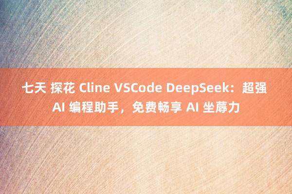 七天 探花 Cline VSCode DeepSeek：超强 AI 编程助手，免费畅享 AI 坐蓐力
