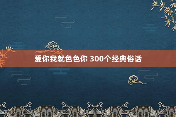 爱你我就色色你 300个经典俗话