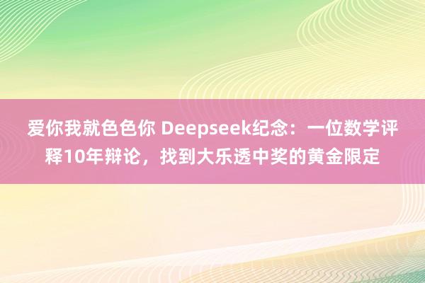 爱你我就色色你 Deepseek纪念：一位数学评释10年辩论，找到大乐透中奖的黄金限定
